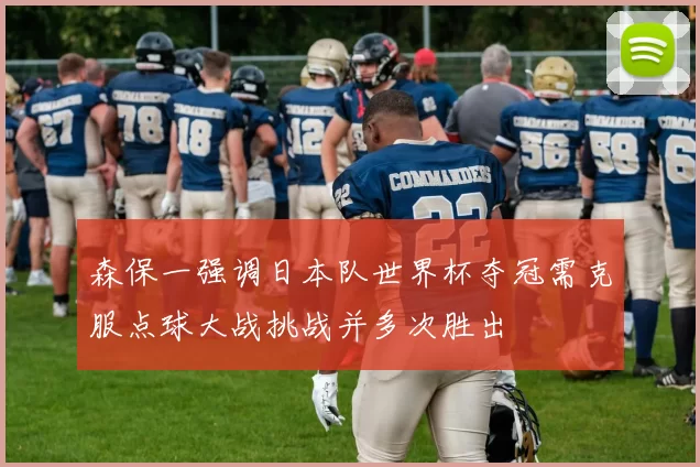 森保一强调日本队世界杯夺冠需克服点球大战挑战并多次胜出