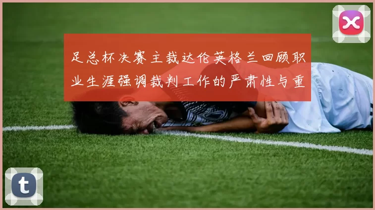足总杯决赛主裁达伦英格兰回顾职业生涯强调裁判工作的严肃性与重要性
